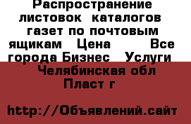 Распространение листовок, каталогов, газет по почтовым ящикам › Цена ­ 40 - Все города Бизнес » Услуги   . Челябинская обл.,Пласт г.